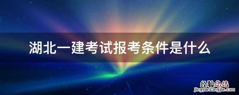 湖北一建考试报考条件是什么