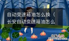 长安自动变速箱油怎么换 自动变速箱油怎么换