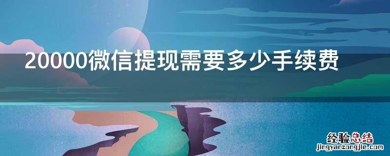 20000微信提现需要多少手续费