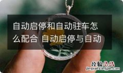 自动启停和自动驻车怎么配合 自动启停与自动驻车配合