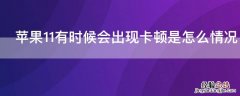 iPhone11有时候会出现卡顿是怎么情况