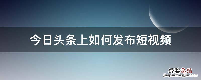 今日头条上如何发布短视频