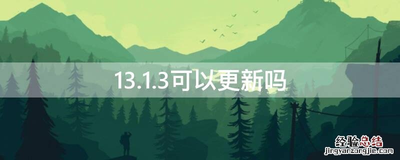 现在还可以更新13.4吗? 13.1.3可以更新吗