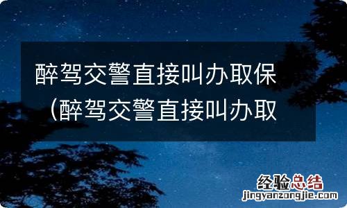 醉驾交警直接叫办取保,到法院还要办吗 醉驾交警直接叫办取保