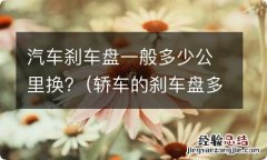 轿车的刹车盘多少公里换 汽车刹车盘一般多少公里换?