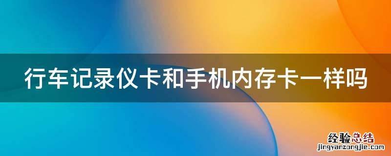 行车记录仪卡和手机内存卡一样吗