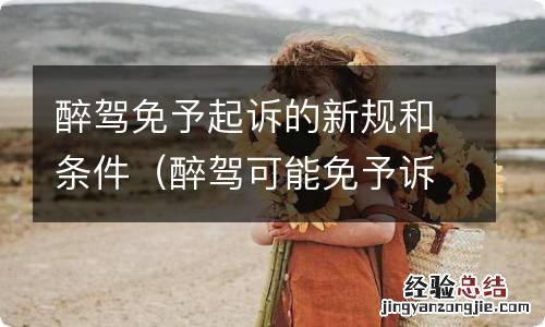 醉驾可能免予诉讼吗 醉驾免予起诉的新规和条件