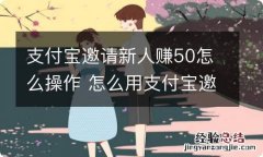 支付宝邀请新人赚50怎么操作 怎么用支付宝邀请新用户赚钱