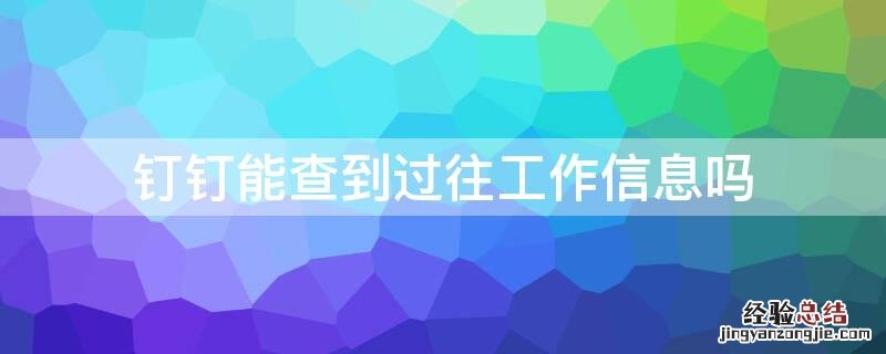 钉钉能查到过往工作信息吗