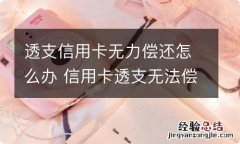 透支信用卡无力偿还怎么办 信用卡透支无法偿还该如何做