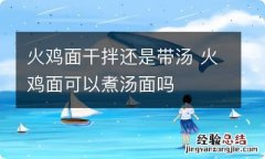 火鸡面干拌还是带汤 火鸡面可以煮汤面吗