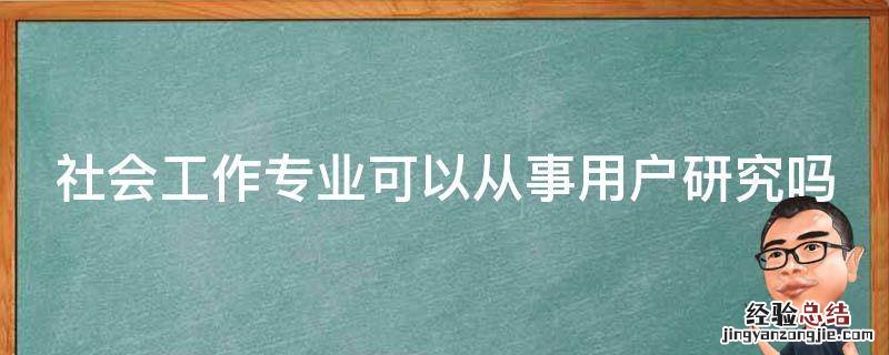 社会工作专业可以从事用户研究吗