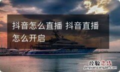 抖音怎么直播 抖音直播怎么开启