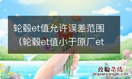 轮毂et值小于原厂et值 轮毂et值允许误差范围