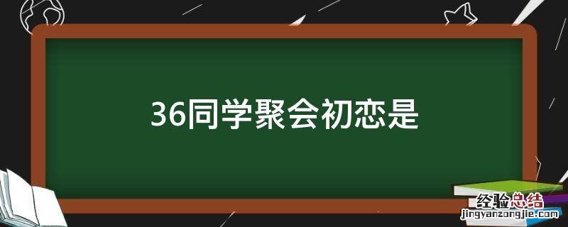 36同学聚会初恋是