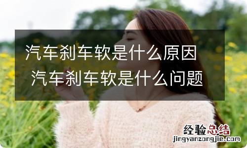 汽车刹车软是什么原因 汽车刹车软是什么问题