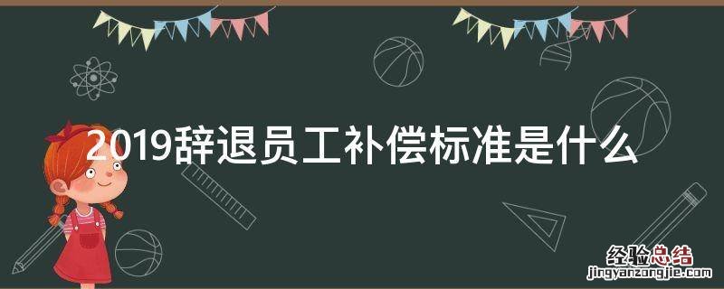 2019辞退员工补偿标准是什么