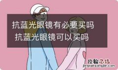 抗蓝光眼镜有必要买吗 抗蓝光眼镜可以买吗