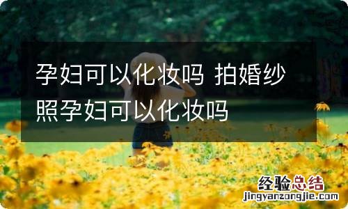 孕妇可以化妆吗 拍婚纱照孕妇可以化妆吗