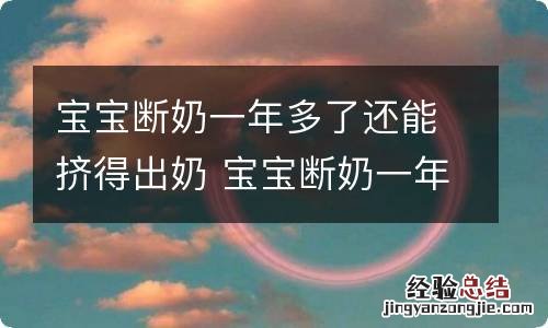 宝宝断奶一年多了还能挤得出奶 宝宝断奶一年多了还能挤得出奶来吗