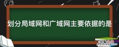 划分局域网和广域网主要依据的是