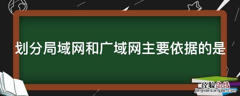 划分局域网和广域网主要依据的是
