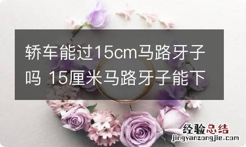 轿车能过15cm马路牙子吗 15厘米马路牙子能下吗