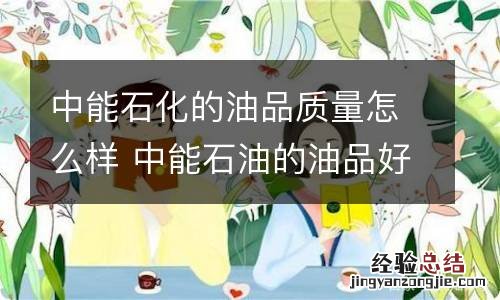 中能石化的油品质量怎么样 中能石油的油品好不好