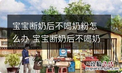 宝宝断奶后不喝奶粉怎么办 宝宝断奶后不喝奶粉怎么办光吃饭