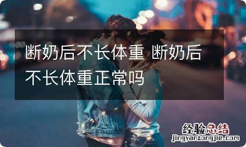 断奶后不长体重 断奶后不长体重正常吗