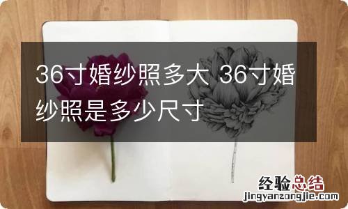 36寸婚纱照多大 36寸婚纱照是多少尺寸