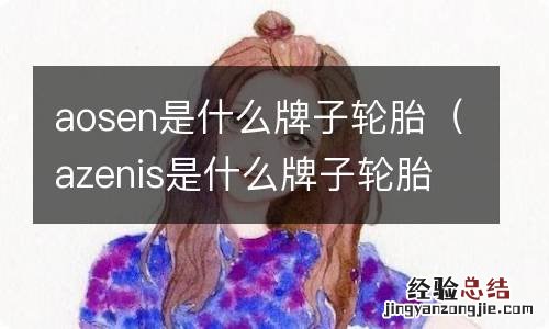 azenis是什么牌子轮胎 aosen是什么牌子轮胎