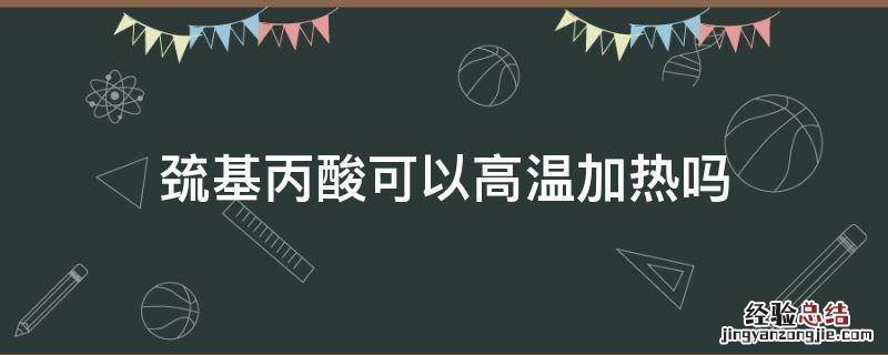 巯基丙酸可以高温加热吗