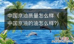 中国京油的油怎么样? 中国京油质量怎么样