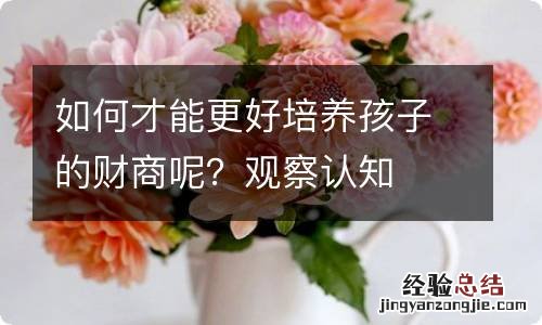 如何才能更好培养孩子的财商呢？观察认知