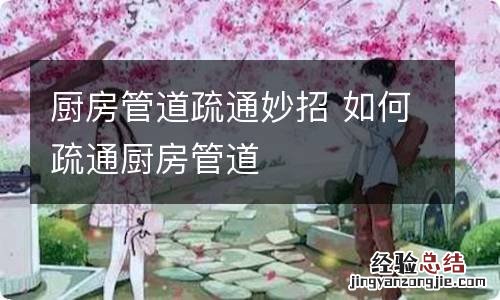 厨房管道疏通妙招 如何疏通厨房管道