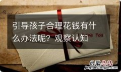 引导孩子合理花钱有什么办法呢？观察认知