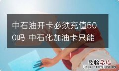 中石油开卡必须充值500吗 中石化加油卡只能充值5000元