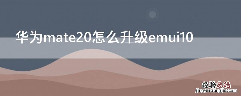 华为mate20怎么升级emui10 华为mate20怎么升级emul