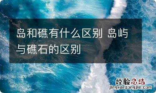 岛和礁有什么区别 岛屿与礁石的区别