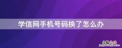 学信网手机号码换了怎么办 学信网手机号码换了怎么办?