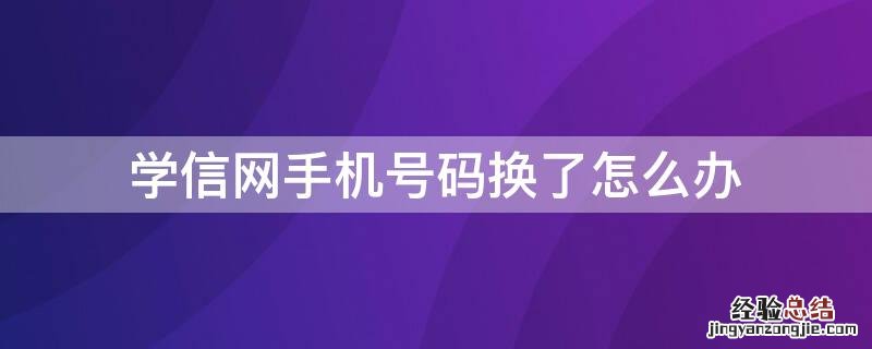 学信网手机号码换了怎么办 学信网手机号码换了怎么办?