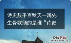 诗史数千言秋天一鹄先生骨歌颂的是谁 “诗史数千言,秋天一鹄先生骨”写的是谁