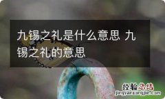 九锡之礼是什么意思 九锡之礼的意思