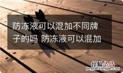 防冻液可以混加不同牌子的吗 防冻液可以混加不同牌子的吗防冻液快没了