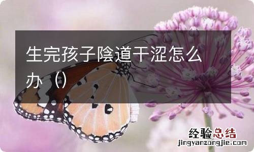 生完孩子陰道干涩怎么办