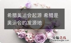 希腊奥运会起源 希腊是奥运会的发源地