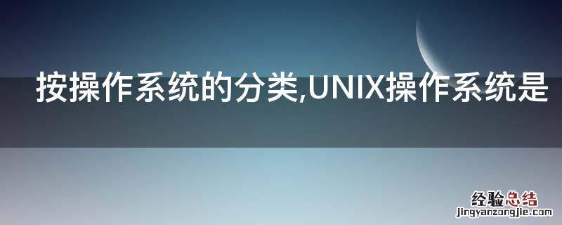 按操作系统的分类,UNIX操作系统是