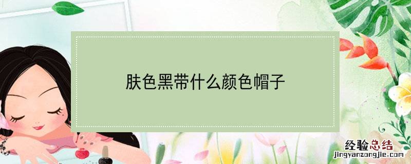 肤色黑带什么颜色帽子