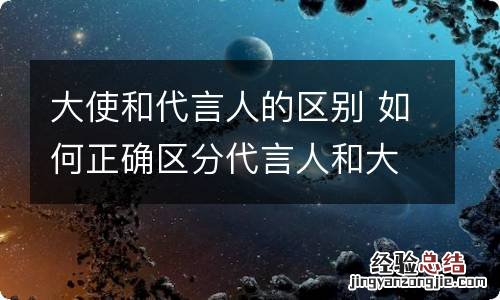 大使和代言人的区别 如何正确区分代言人和大使